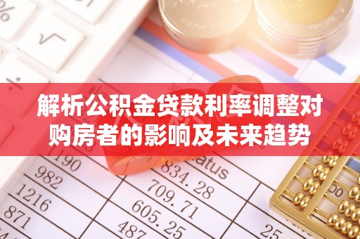 裕民解析公积金贷款利率调整对购房者的影响及未来趋势
