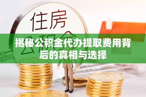 裕民揭秘公积金代办提取费用背后的真相与选择