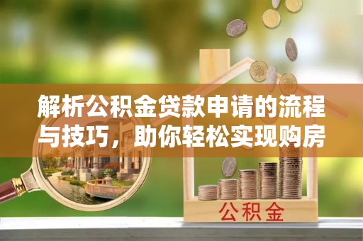 裕民解析公积金贷款申请的流程与技巧，助你轻松实现购房梦想