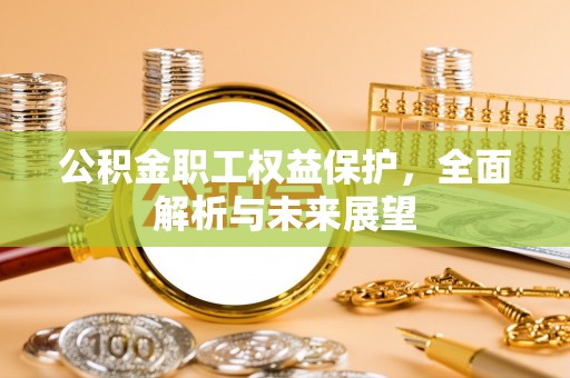 裕民公积金职工权益保护，全面解析与未来展望