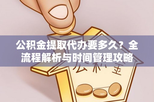 裕民公积金提取代办要多久？全流程解析与时间管理攻略