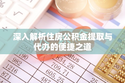 裕民深入解析住房公积金提取与代办的便捷之道