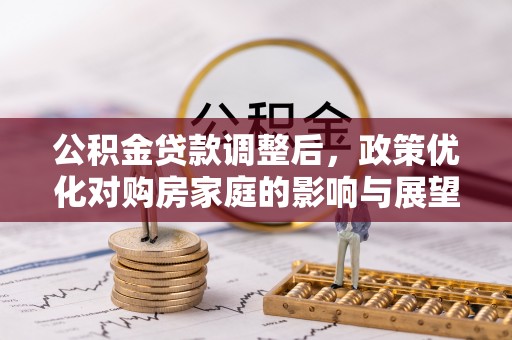 裕民公积金贷款调整后，政策优化对购房家庭的影响与展望