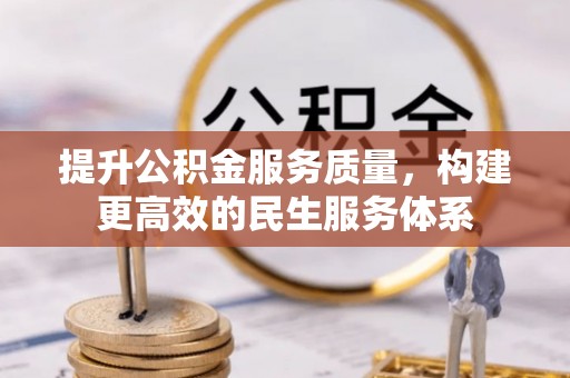 裕民提升公积金服务质量，构建更高效的民生服务体系