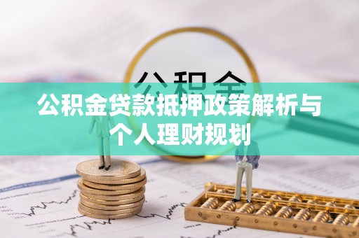 裕民公积金贷款抵押政策解析与个人理财规划