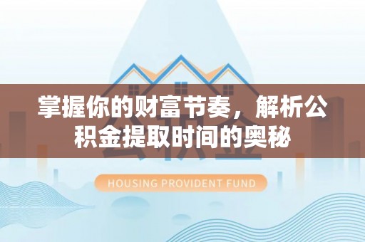 裕民掌握你的财富节奏，解析公积金提取时间的奥秘