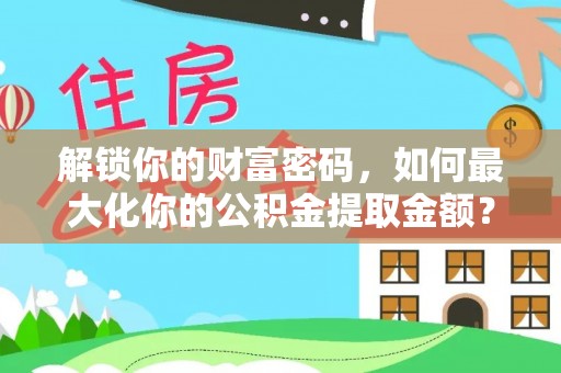 裕民解锁你的财富密码，如何最大化你的公积金提取金额？