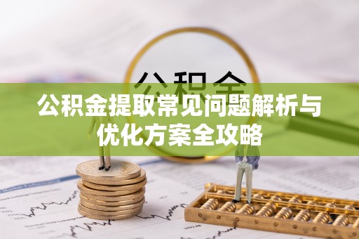 裕民公积金提取常见问题解析与优化方案全攻略