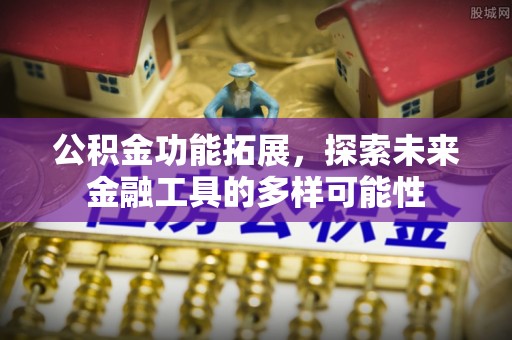 裕民公积金功能拓展，探索未来金融工具的多样可能性