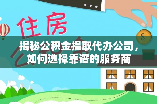 裕民揭秘公积金提取代办公司，如何选择靠谱的服务商