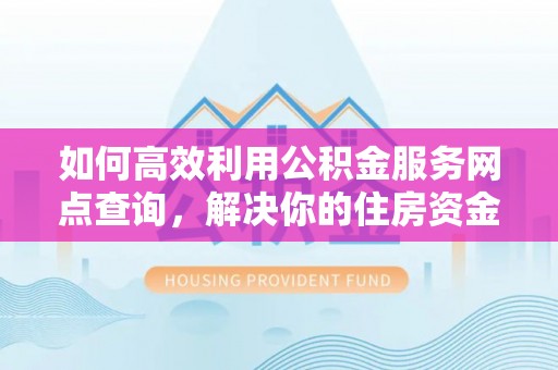 裕民如何高效利用公积金服务网点查询，解决你的住房资金难题