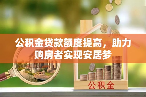 裕民公积金贷款额度提高，助力购房者实现安居梦