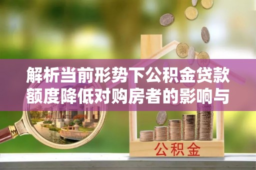 裕民解析当前形势下公积金贷款额度降低对购房者的影响与应对策略