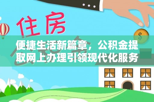 裕民便捷生活新篇章，公积金提取网上办理引领现代化服务