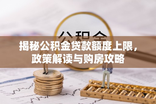 裕民揭秘公积金贷款额度上限，政策解读与购房攻略