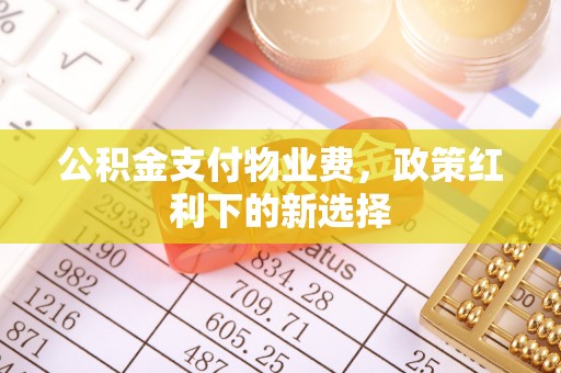 裕民公积金支付物业费，政策红利下的新选择