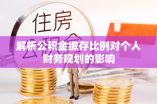 裕民解析公积金缴存比例对个人财务规划的影响