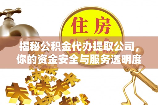 裕民揭秘公积金代办提取公司，你的资金安全与服务透明度全解析