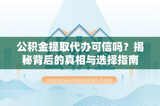 裕民公积金提取代办可信吗？揭秘背后的真相与选择指南