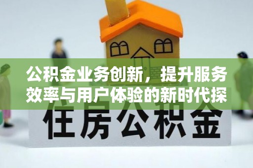 裕民公积金业务创新，提升服务效率与用户体验的新时代探索