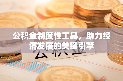 裕民公积金制度性工具，助力经济发展的关键引擎
