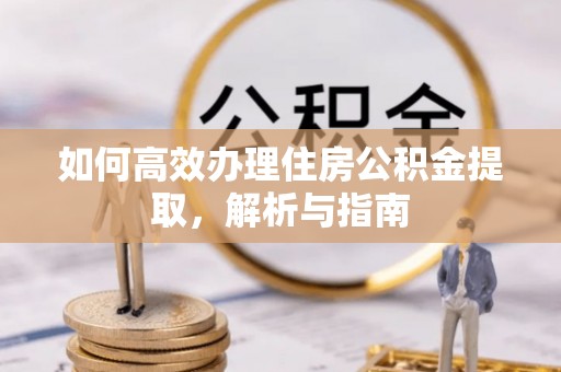裕民如何高效办理住房公积金提取，解析与指南