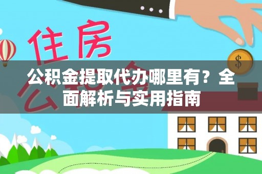 裕民公积金提取代办哪里有？全面解析与实用指南