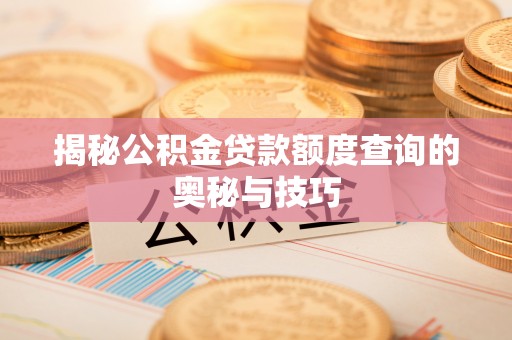 裕民揭秘公积金贷款额度查询的奥秘与技巧