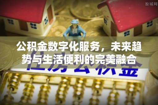 裕民公积金数字化服务，未来趋势与生活便利的完美融合
