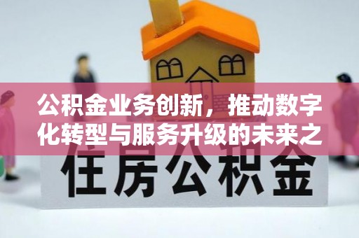 裕民公积金业务创新，推动数字化转型与服务升级的未来之路
