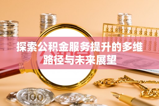裕民探索公积金服务提升的多维路径与未来展望
