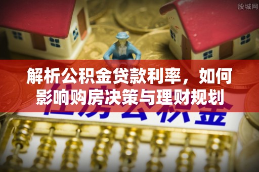 裕民解析公积金贷款利率，如何影响购房决策与理财规划