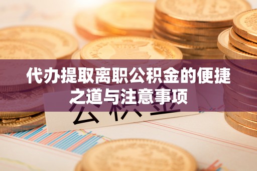 裕民代办提取离职公积金的便捷之道与注意事项