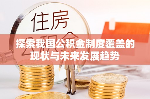 裕民探索我国公积金制度覆盖的现状与未来发展趋势