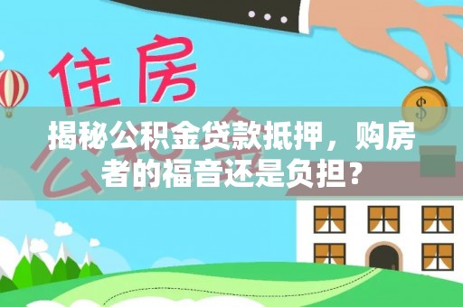 裕民揭秘公积金贷款抵押，购房者的福音还是负担？