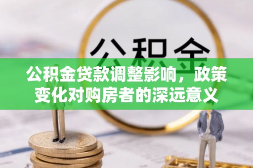 裕民公积金贷款调整影响，政策变化对购房者的深远意义