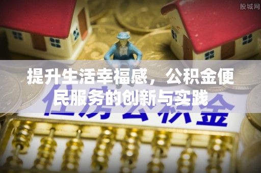 裕民提升生活幸福感，公积金便民服务的创新与实践