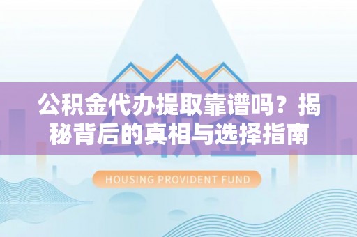 裕民公积金代办提取靠谱吗？揭秘背后的真相与选择指南