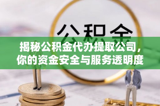 裕民揭秘公积金代办提取公司，你的资金安全与服务透明度指南