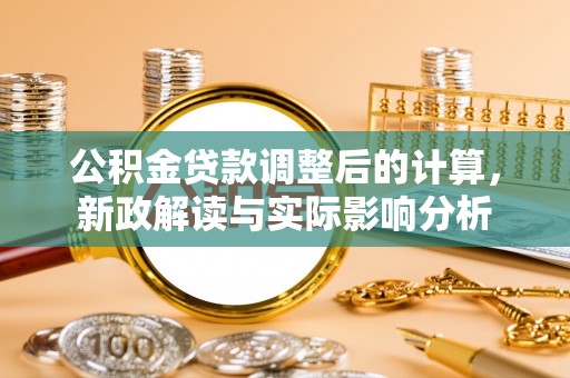裕民公积金贷款调整后的计算，新政解读与实际影响分析