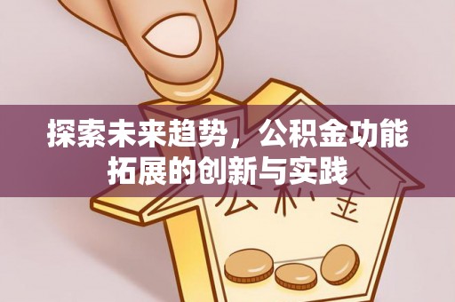 裕民探索未来趋势，公积金功能拓展的创新与实践