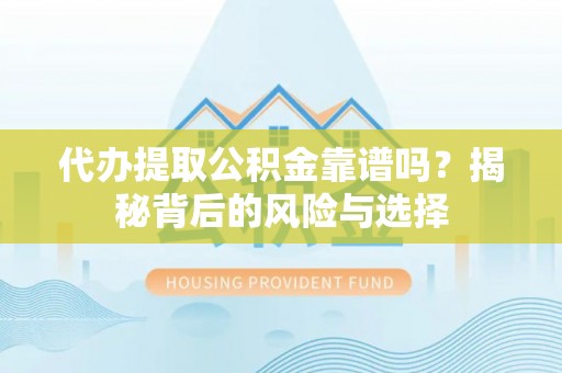 裕民代办提取公积金靠谱吗？揭秘背后的风险与选择