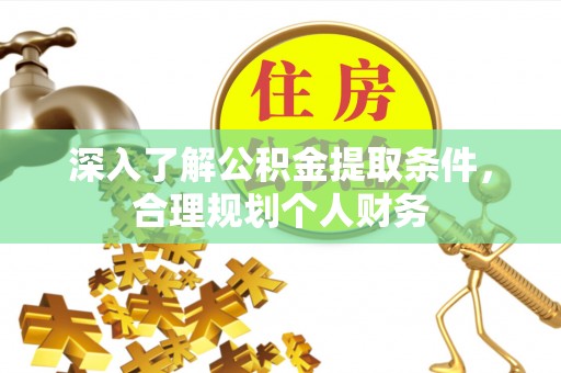 裕民深入了解公积金提取条件，合理规划个人财务