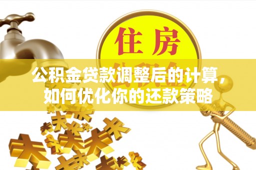 裕民公积金贷款调整后的计算，如何优化你的还款策略