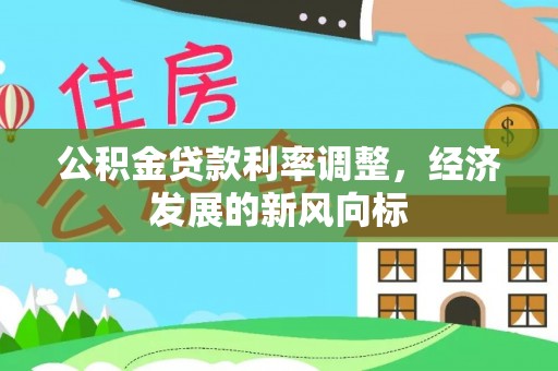 裕民公积金贷款利率调整，经济发展的新风向标