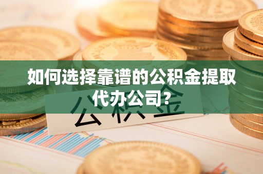 裕民如何选择靠谱的公积金提取代办公司？