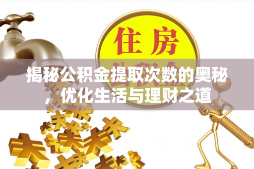 裕民揭秘公积金提取次数的奥秘，优化生活与理财之道