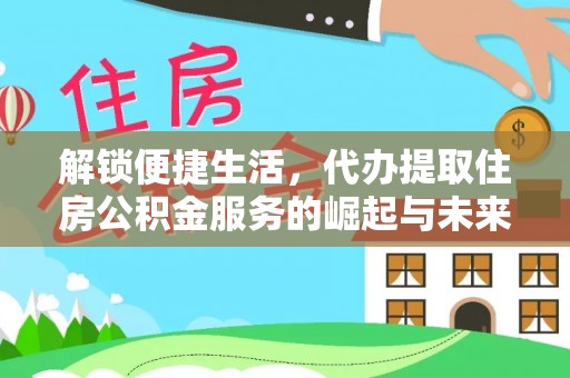 裕民解锁便捷生活，代办提取住房公积金服务的崛起与未来
