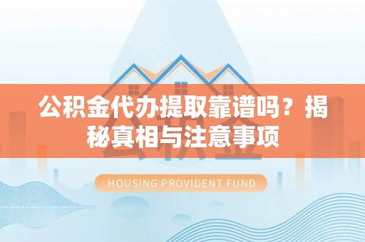 裕民公积金代办提取靠谱吗？揭秘真相与注意事项