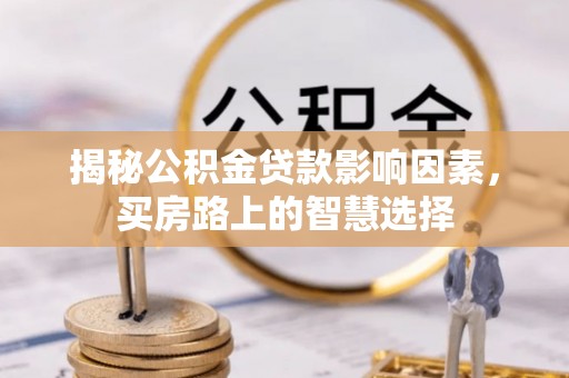 裕民揭秘公积金贷款影响因素，买房路上的智慧选择